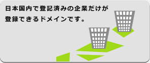 日本国内で登記済みの企業だけが登録できるドメインです。